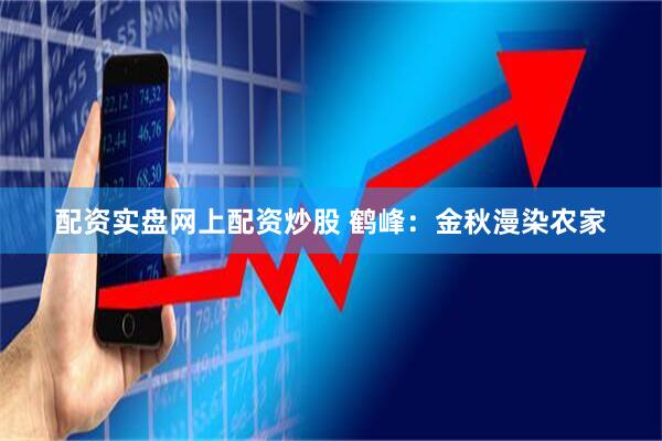 配资实盘网上配资炒股 鹤峰：金秋漫染农家