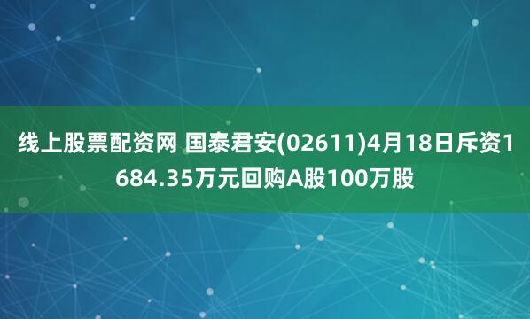 线上股票配资网 国泰君安(02611)4月18日斥资1684.35万元回购A股100万股