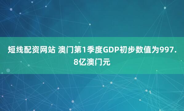 短线配资网站 澳门第1季度GDP初步数值为997.8亿澳门元
