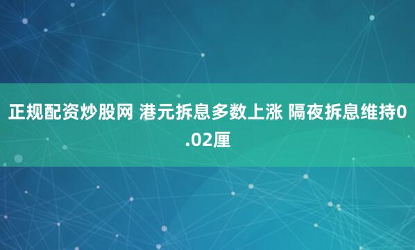 正规配资炒股网 港元拆息多数上涨 隔夜拆息维持0.02厘