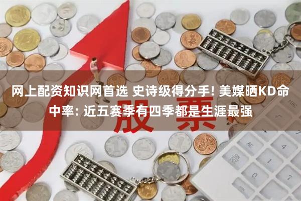 网上配资知识网首选 史诗级得分手! 美媒晒KD命中率: 近五赛季有四季都是生涯最强