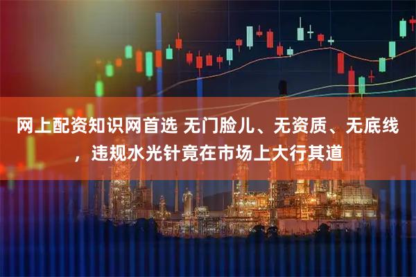 网上配资知识网首选 无门脸儿、无资质、无底线，违规水光针竟在市场上大行其道