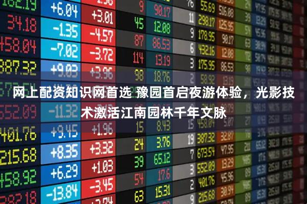 网上配资知识网首选 豫园首启夜游体验，光影技术激活江南园林千年文脉