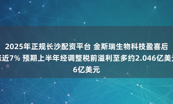 2025年正规长沙配资平台 金斯瑞生物科技盈喜后涨近7% 预期上半年经调整税前溢利至多约2.046亿美元