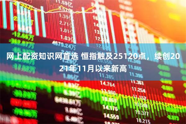 网上配资知识网首选 恒指触及25120点，续创2021年11月以来新高