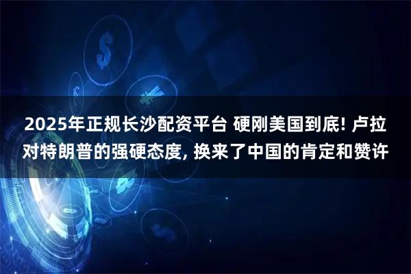 2025年正规长沙配资平台 硬刚美国到底! 卢拉对特朗普的强硬态度, 换来了中国的肯定和赞许