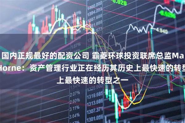 国内正规最好的配资公司 霸菱环球投资联席总监Martin Horne:资产管理行业正在经历其历史上最快速的转型之一