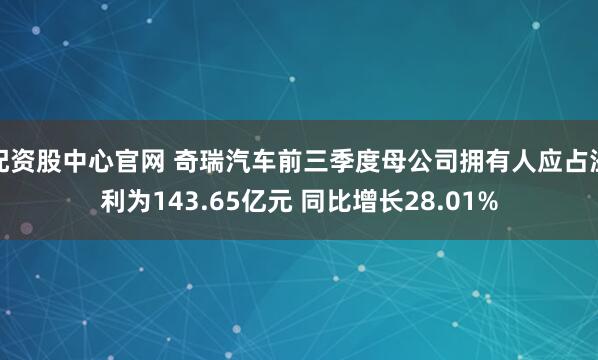 配资股中心官网 奇瑞汽车前三季度母公司拥有人应占溢利为143.65亿元 同比增长28.01%