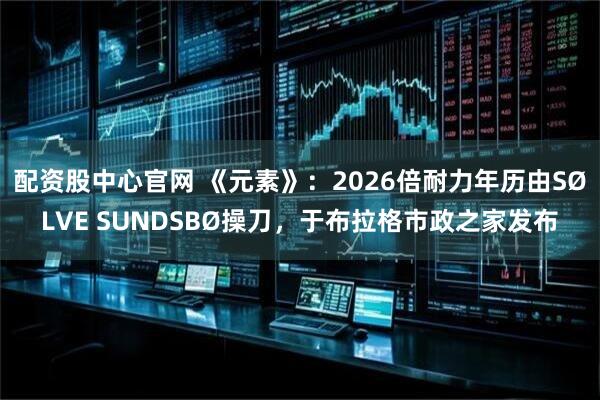 配资股中心官网 《元素》：2026倍耐力年历由SØLVE SUNDSBØ操刀，于布拉格市政之家发布
