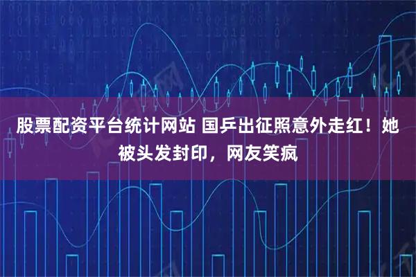 股票配资平台统计网站 国乒出征照意外走红！她被头发封印，网友笑疯