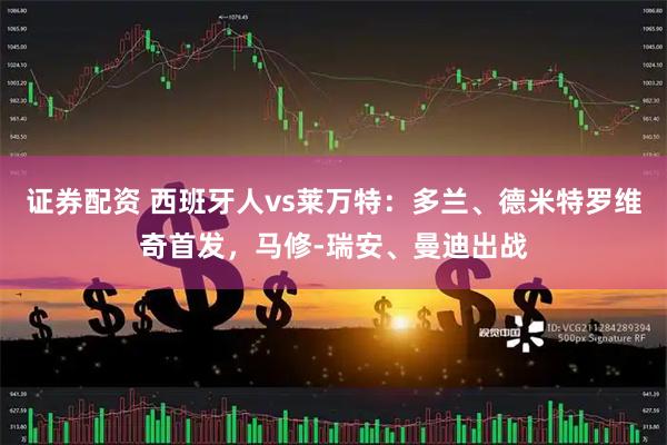 证券配资 西班牙人vs莱万特:多兰、德米特罗维奇首发,马修-瑞安、曼迪出战