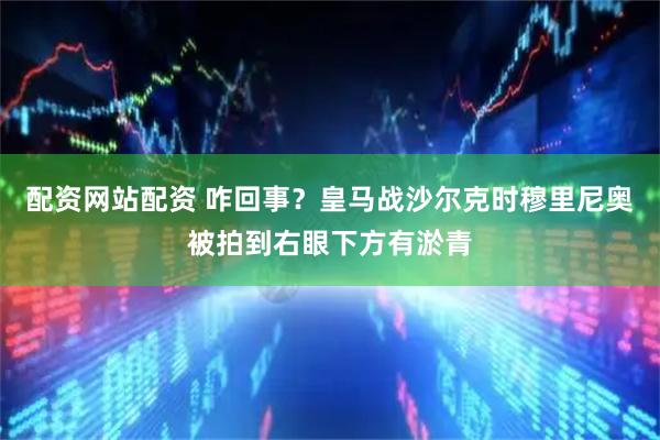 配资网站配资 咋回事？皇马战沙尔克时穆里尼奥被拍到右眼下方有淤青