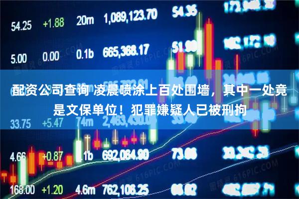 配资公司查询 凌晨喷涂上百处围墙，其中一处竟是文保单位！犯罪嫌疑人已被刑拘