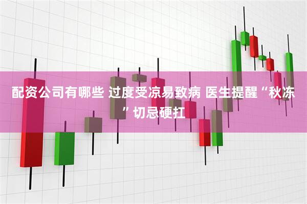 配资公司有哪些 过度受凉易致病 医生提醒“秋冻”切忌硬扛